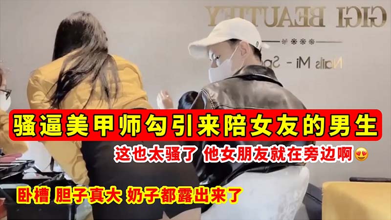 [无码流@`出] 骚逼美甲师当女友面勾引男友 巨乳:全露狂:[吸精
