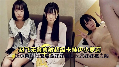 双飞轮操！无套狂干 \极品卡*哇伊小萝莉，嫩/穴深喉内射高,*:潮哭喊