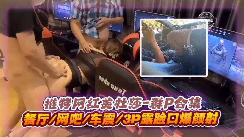 美杜,_)_莎3P 群P实录 餐厅网吧车震口爆颜射